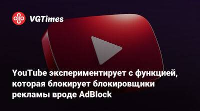 YouTube экспериментирует с функцией, которая блокирует блокировщики рекламы вроде AdBlock - vgtimes.ru