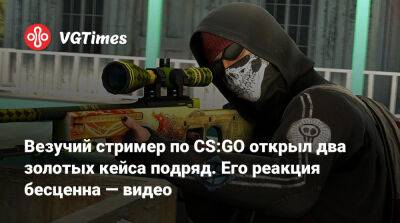 Везучий стример по CS:GO открыл два золотых кейса подряд. Его реакция бесценна — видео - vgtimes.ru