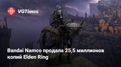 Bandai Namco продала 25,5 миллионов копий Elden Ring - vgtimes.ru