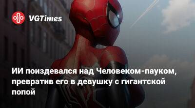 ИИ поиздевался над Человеком-пауком, превратив его в девушку с гигантской попой - vgtimes.ru