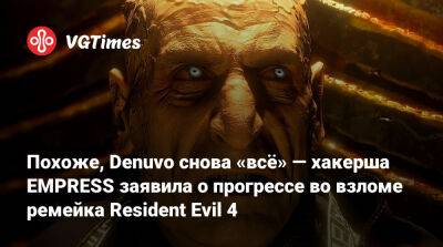 Похоже, Denuvo снова «всё» — хакерша EMPRESS сообщила о прогрессе во взломе ремейка Resident Evil 4 - vgtimes.ru