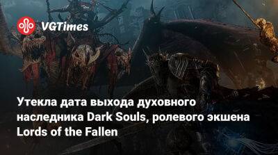 Утекла дата выхода духовного наследника Dark Souls, ролевого экшена Lords of the Fallen - vgtimes.ru