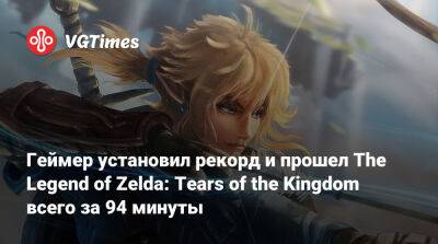 Геймер установил рекорд и прошел The Legend of Zelda: Tears of the Kingdom всего за 94 минуты - vgtimes.ru