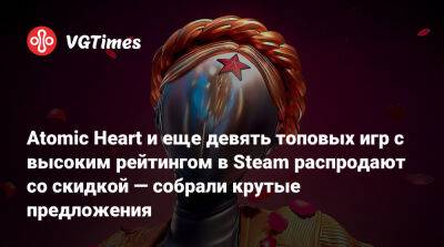 Atomic Heart и еще девять топовых игр с высоким рейтингом в Steam распродают со скидкой — собрали крутые предложения - vgtimes.ru - Россия