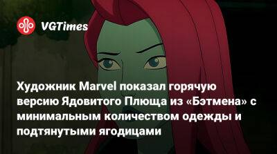 Художник Marvel показал горячую версию Ядовитого Плюща из «Бэтмена» с минимальным количеством одежды и подтянутыми ягодицами - vgtimes.ru