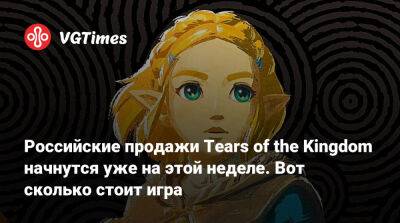 Российские продажи Tears of the Kingdom начнутся уже на этой неделе. Вот сколько стоит игра - vgtimes.ru - Россия