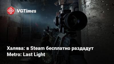Халява: в Steam бесплатно раздадут Metro: Last Light - vgtimes.ru - Россия
