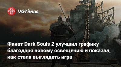 Фанат Dark Souls 2 улучшил графику благодаря новому освещению и показал, как стала выглядеть игра - vgtimes.ru