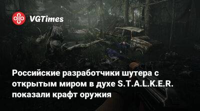 Российские разработчики шутера с открытым миром в духе S.T.A.L.K.E.R. показали крафт оружия - vgtimes.ru
