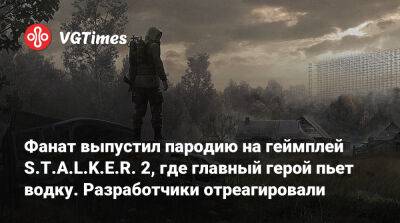 Фанат выпустил пародию на геймплей S.T.A.L.K.E.R. 2, где главный герой пьет водку. Разработчики отреагировали - vgtimes.ru