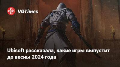 Ubisoft рассказала, какие игры выпустит до весны 2024 года - vgtimes.ru