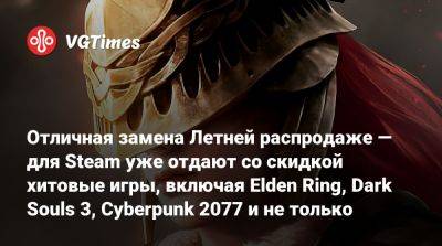 Отличная замена Летней распродаже — для Steam уже отдают со скидкой хитовые игры, включая Elden Ring, Dark Souls 3, Cyberpunk 2077 и не только - vgtimes.ru