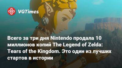 Всего за три дня Nintendo продала 10 миллионов копий The Legend of Zelda: Tears of the Kingdom. Это один из лучших стартов в истории - vgtimes.ru - Сша - Япония