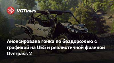 Анонсирована гонка по бездорожью с графикой на UE5 и реалистичной физикой Overpass 2 - vgtimes.ru - Россия