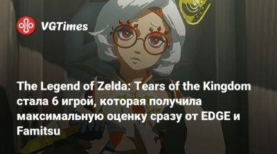 The Legend of Zelda: Tears of the Kingdom стала 6 игрой, которая получила максимальную оценку сразу от EDGE и Famitsu - vgtimes.ru - Япония - Англия
