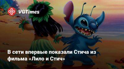 Дин Флейшер-Кэмп - В сети впервые показали Стича из фильма «Лило и Стич» - vgtimes.ru