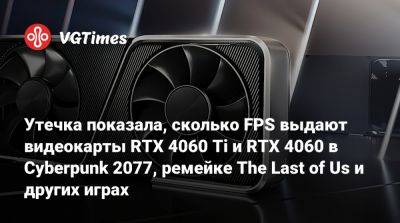 Утечка показала, сколько FPS выдают видеокарты RTX 4060 Ti и RTX 4060 в Cyberpunk 2077, ремейке The Last of Us и других играх - vgtimes.ru
