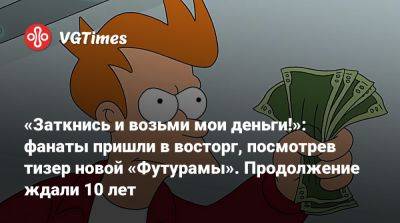 «Заткнись и возьми мои деньги!»: фанаты пришли в восторг, посмотрев тизер новой «Футурамы». Продолжение ждали 10 лет - vgtimes.ru
