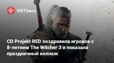 CD Projekt RED поздравила игроков с 8-летием The Witcher 3 и показала праздничный коллаж - vgtimes.ru