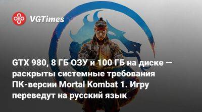 GTX 980, 8 ГБ ОЗУ и 100 ГБ на диске — раскрыты системные требования ПК-версии Mortal Kombat 1. Игру переведут на русский язык - vgtimes.ru - Россия