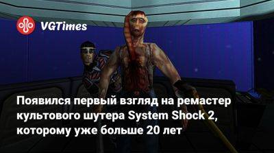 Появился первый взгляд на ремастер культового шутера System Shock 2, которому уже больше 20 лет - vgtimes.ru