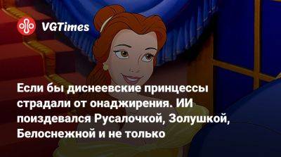 Если бы диснеевские принцессы страдали от онаджирения. ИИ поиздевался Русалочкой, Золушкой, Белоснежной и не только - vgtimes.ru