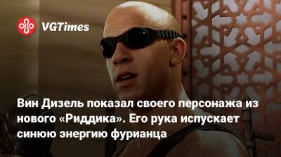 Вин Дизель (Vin Diesel) - Вин Дизель - Вин Дизель показал своего персонажа из нового «Риддика». Его рука испускает синюю энергию фурианца - vgtimes.ru