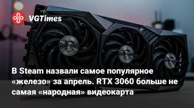 В Steam назвали самое популярное «железо» за апрель. RTX 3060 больше не самая «народная» видеокарта - vgtimes.ru