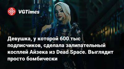 Айзек Кларк - Девушка, у которой 600 тыс подписчиков, сделала залипательный косплей Айзека из Dead Space. Выглядит просто бомбически - vgtimes.ru