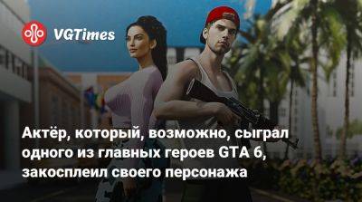 Актёр, который, возможно, сыграл одного из главных героев GTA 6, закосплеил своего персонажа - vgtimes.ru