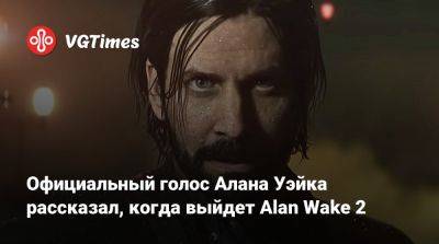 Алан Уэйк - Официальный голос Алана Уэйка рассказал, когда выйдет Alan Wake 2 - vgtimes.ru