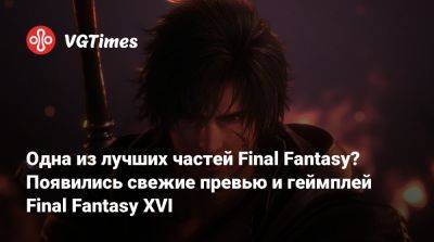 Одна из лучших частей Final Fantasy? Появились свежие превью и геймплей Final Fantasy XVI - vgtimes.ru