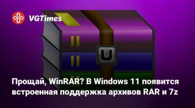 Прощай, WinRAR? В Windows 11 появится встроенная поддержка архивов RAR и 7z - vgtimes.ru