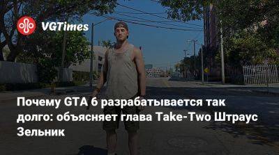 Почему GTA 6 разрабатывается так долго: объясняет глава Take-Two Штраус Зельник - vgtimes.ru