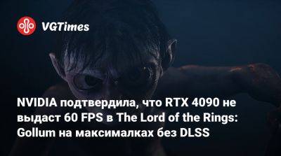 NVIDIA подтвердила, что RTX 4090 не выдаст 60 FPS в The Lord of the Rings: Gollum на максималках без DLSS - vgtimes.ru