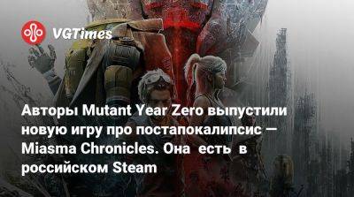 Авторы Mutant Year Zero выпустили новую игру про постапокалипсис — Miasma Chronicles. Она есть в российском Steam - vgtimes.ru