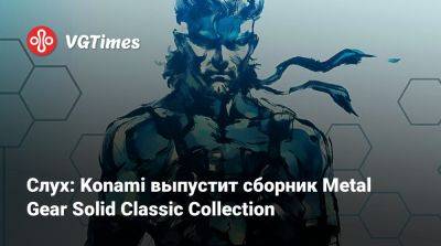 Джез Корден (Jez Corden) - Слух: Konami выпустит сборник Metal Gear Solid Classic Collection - vgtimes.ru