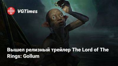 Вышел релизный трейлер The Lord of The Rings: Gollum - vgtimes.ru - Россия
