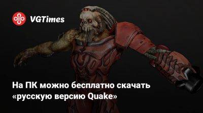 На ПК можно бесплатно скачать «русскую версию Quake» - vgtimes.ru