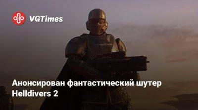 Анонсирован фантастический шутер Helldivers 2 - vgtimes.ru