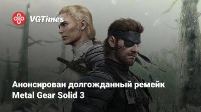 Анонсирован долгожданный ремейк Metal Gear Solid 3 - vgtimes.ru