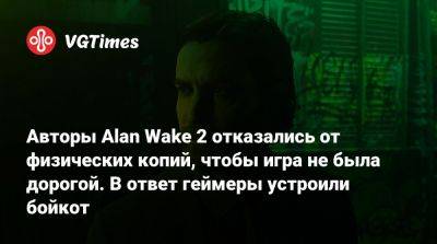 Авторы Alan Wake 2 отказались от физических копий, чтобы игра не была дорогой. В ответ геймеры устроили бойкот - vgtimes.ru