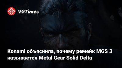 Хидео Кодзим (Hideo Kojima) - Konami объяснила, почему ремейк MGS 3 называется Metal Gear Solid Delta - vgtimes.ru