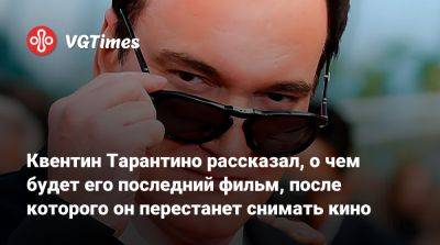 Квентин Тарантино - Брэд Питт (Brad Pitt) - Квентин Тарантино рассказал, о чем будет его последний фильм, после которого он перестанет снимать кино - vgtimes.ru