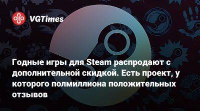 Годные игры для Steam распродают с дополнительной скидкой. Есть проект, у которого полмиллиона положительных отзывов - vgtimes.ru - Россия