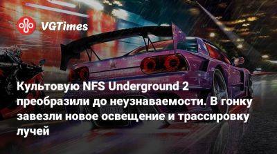 Культовую NFS Underground 2 преобразили до неузнаваемости. В гонку завезли новое освещение и трассировку лучей - vgtimes.ru - Россия