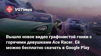 Вышло новое видео графонистой гонки с горячими девушками Ace Racer. Её можно бесплатно скачать в Google Play - vgtimes.ru