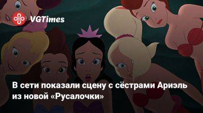 В сети показали сцену с сёстрами Ариэль из новой «Русалочки» - vgtimes.ru