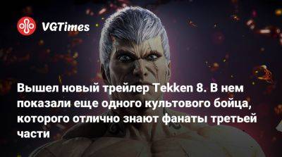 Вышел новый трейлер Tekken 8. В нем показали еще одного культового бойца, которого отлично знают фанаты третьей части - vgtimes.ru