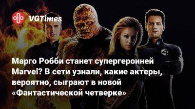 Адам Драйвер - Марго Робби станет супергероиней Marvel? В сети узнали, какие актеры, вероятно, сыграют в новой «Фантастической четверке» - vgtimes.ru